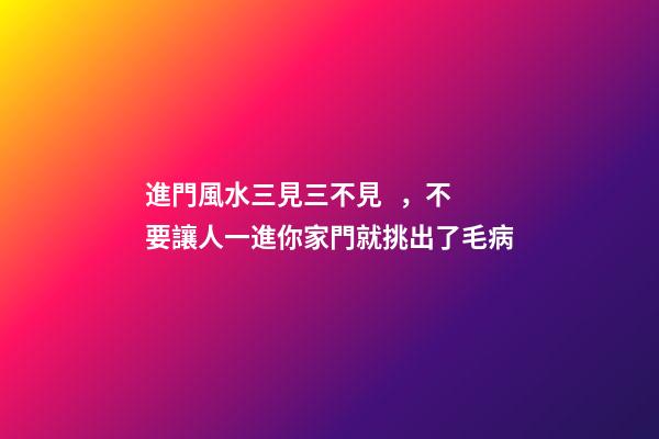 進門風水三見三不見，不要讓人一進你家門就挑出了毛病